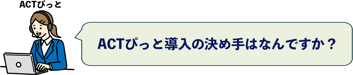 ACTぴっと導入の決め手はなんですか？